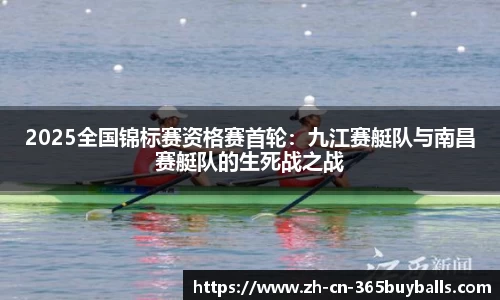 2025全国锦标赛资格赛首轮：九江赛艇队与南昌赛艇队的生死战之战