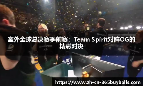 室外全球总决赛季前赛：Team Spirit对阵OG的精彩对决