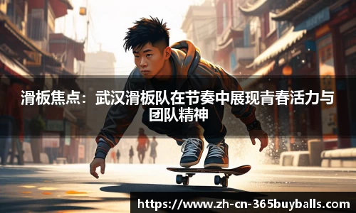 滑板焦点：武汉滑板队在节奏中展现青春活力与团队精神
